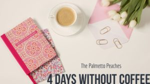 4 Days Without Coffee--The Palmetto Peaches