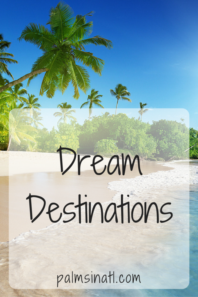 Dream Destinations - palmsinatl.com 