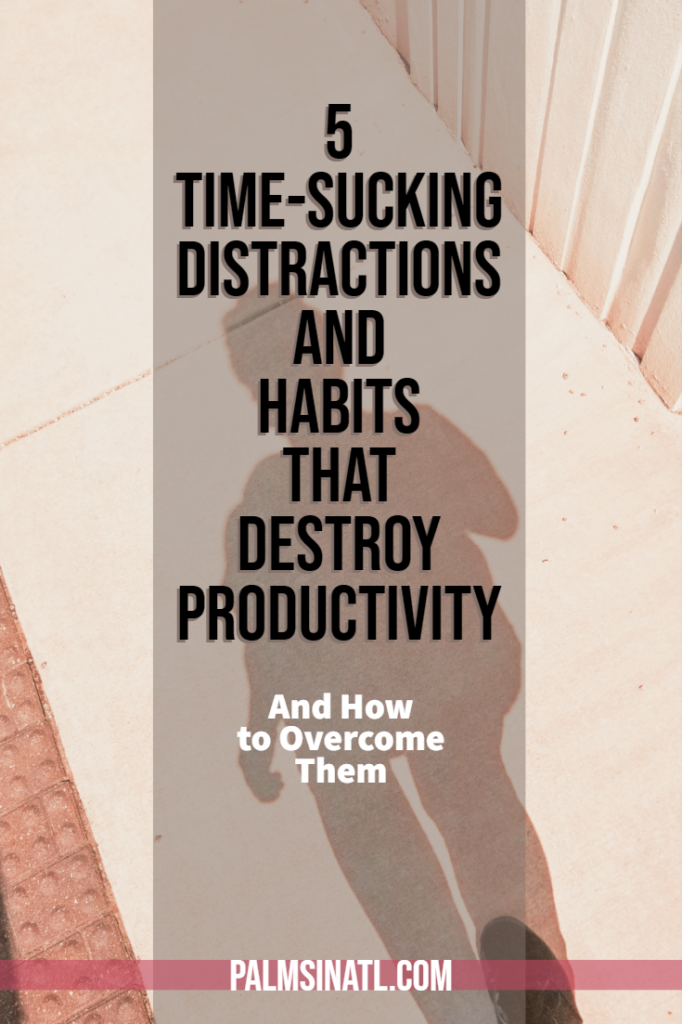 5 Time-Sucking Distractions & Habits That Destroy Productivity (And How to Overcome Them) - The Palmetto Peaches- palmsinatl.com